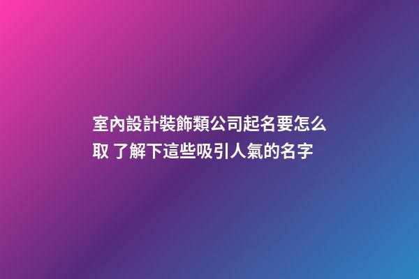 室內設計裝飾類公司起名要怎么取 了解下這些吸引人氣的名字-第1張-公司起名-玄機派